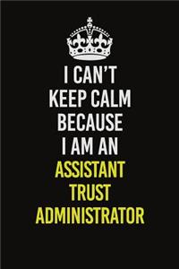 I Can�t Keep Calm Because I Am An Assistant Trust Administrator