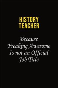 history teacher Because Freaking Awesome Is Not An Official Job Title