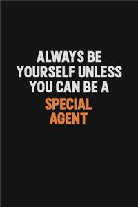 Always Be Yourself Unless You Can Be A Special Agent