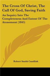 Cross Of Christ, The Call Of God, Saving Faith: An Inquiry Into The Completeness And Extent Of The Atonement (1845)