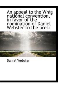 An Appeal to the Whig National Convention, in Favor of the Nomination of Daniel Webster to the Presi