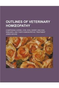 Outlines of Veterinary Hom Opathy; Comprising Horse, Cow, Dog, Sheep, and Hog Diseases, and Their Homoeopathic Treatment