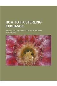 How to Fix Sterling Exchange; A Well-Tried, Safe and Economical Method