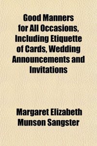Good Manners for All Occasions, Including Etiquette of Cards, Wedding Announcements and Invitations