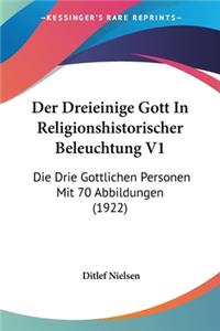 Der Dreieinige Gott in Religionshistorischer Beleuchtung V1: Die Drie Gottlichen Personen Mit 70 Abbildungen (1922)