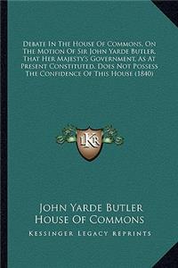 Debate In The House Of Commons, On The Motion Of Sir John Yarde Butler, That Her Majesty's Government, As At Present Constituted, Does Not Possess The Confidence Of This House (1840)