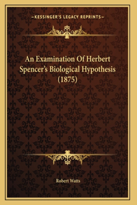 An Examination Of Herbert Spencer's Biological Hypothesis (1875)