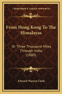 From Hong Kong To The Himalayas: Or Three Thousand Miles Through India (1880)