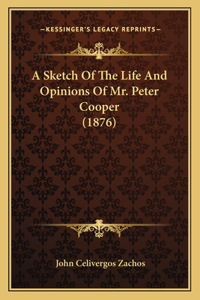 Sketch Of The Life And Opinions Of Mr. Peter Cooper (1876)