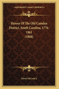 Heroes Of The Old Camden District, South Carolina, 1776-1861 (1888)