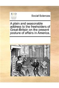 A Plain and Seasonable Address to the Freeholders of Great-Britain on the Present Posture of Affairs in America.