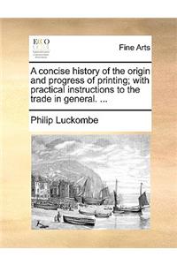 A Concise History of the Origin and Progress of Printing; With Practical Instructions to the Trade in General. ...