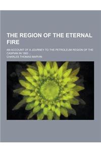 The Region of the Eternal Fire; An Account of a Journey to the Petroleum Region of the Caspian in 1883 ...