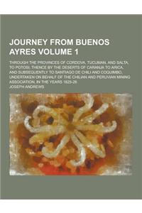 Journey from Buenos Ayres; Through the Provinces of Cordova, Tucuman, and Salta, to Potosi, Thence by the Deserts of Caranja to Arica, and Subsequentl