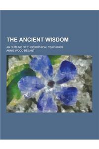 The Ancient Wisdom; An Outline of Theosophical Teachings