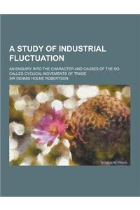 A Study of Industrial Fluctuation; An Enquiry Into the Character and Causes of the So-Called Cyclical Movements of Trade