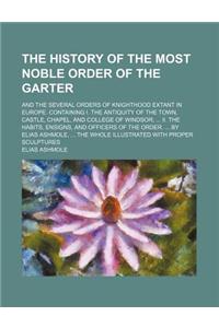 The History of the Most Noble Order of the Garter; And the Several Orders of Knighthood Extant in Europe. Containing I. the Antiquity of the Town, Cas