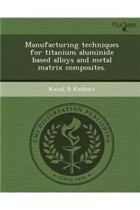Manufacturing Techniques for Titanium Aluminide Based Alloys and Metal Matrix Composites