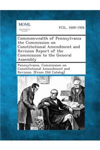 Commonwealth of Pennsylvania the Commission on Constitutional Amendment and Revision Report of the Commission to the General Assembly