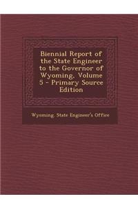 Biennial Report of the State Engineer to the Governor of Wyoming, Volume 5 - Primary Source Edition