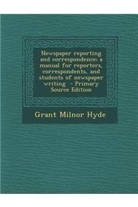 Newspaper Reporting and Correspondence; A Manual for Reporters, Correspondents, and Students of Newspaper Writing
