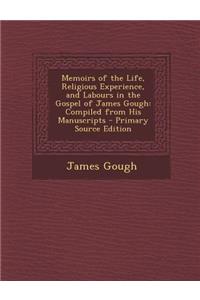 Memoirs of the Life, Religious Experience, and Labours in the Gospel of James Gough: Compiled from His Manuscripts