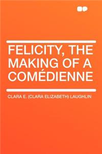 Felicity, the Making of a Comï¿½dienne