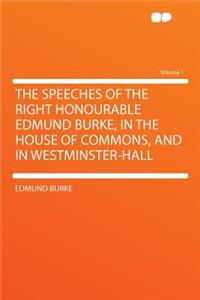 The Speeches of the Right Honourable Edmund Burke, in the House of Commons, and in Westminster-Hall Volume 1