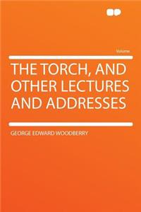 The Torch, and Other Lectures and Addresses