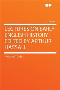 Lectures on Early English History: Edited by Arthur Hassall