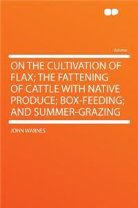 On the Cultivation of Flax; The Fattening of Cattle with Native Produce; Box-Feeding; And Summer-Grazing