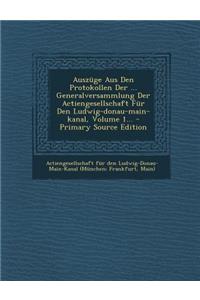 Auszuge Aus Den Protokollen Der ... Generalversammlung Der Actiengesellschaft Fur Den Ludwig-Donau-Main-Kanal, Volume 1... - Primary Source Edition