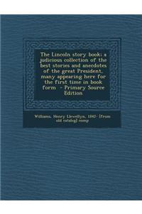 The Lincoln Story Book; A Judicious Collection of the Best Stories and Anecdotes of the Great President, Many Appearing Here for the First Time in Boo