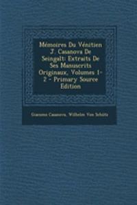 Memoires Du Venitien J. Casanova de Seingalt: Extraits de Ses Manuscrits Originaux, Volumes 1-2 - Primary Source Edition