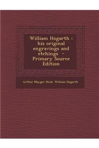 William Hogarth: His Original Engravings and Etchings - Primary Source Edition