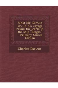 What Mr. Darwin Saw in His Voyage Round the World in the Ship Beagle.