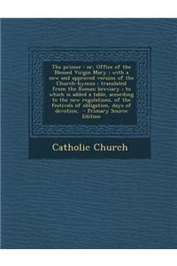The Primer: Or, Office of the Blessed Virgin Mary; With a New and Approved Version of the Church-Hymns; Translated from the Roman