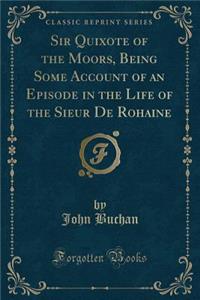 Sir Quixote of the Moors, Being Some Account of an Episode in the Life of the Sieur de Rohaine (Classic Reprint)