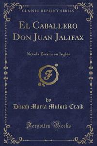 El Caballero Don Juan Jalifax: Novela Escrita En Inglï¿½s (Classic Reprint)