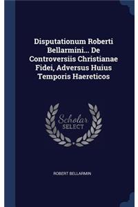 Disputationum Roberti Bellarmini... de Controversiis Christianae Fidei, Adversus Huius Temporis Haereticos