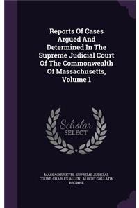 Reports of Cases Argued and Determined in the Supreme Judicial Court of the Commonwealth of Massachusetts, Volume 1