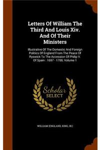 Letters Of William The Third And Louis Xiv. And Of Their Ministers: Illustrative Of The Domestic And Foreign Politics Of England From The Peace Of Ryswick To The Accession Of Philip V. Of Spain: 1697 - 1700, Volume 1