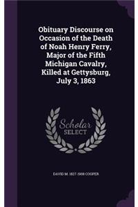 Obituary Discourse on Occasion of the Death of Noah Henry Ferry, Major of the Fifth Michigan Cavalry, Killed at Gettysburg, July 3, 1863