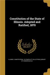 Constitution of the State of Illinois. Adopted and Ratified, 1870