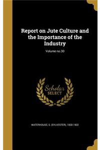 Report on Jute Culture and the Importance of the Industry; Volume no.30