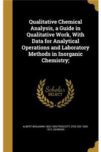 Qualitative Chemical Analysis, a Guide in Qualitative Work, With Data for Analytical Operations and Laboratory Methods in Inorganic Chemistry;