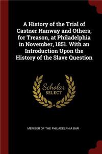 A History of the Trial of Castner Hanway and Others, for Treason, at Philadelphia in November, 1851. with an Introduction Upon the History of the Slave Question