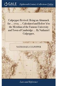 Culpepper Revived. Being an Almanack for ... 1702. ... Calculated and Referr'd to the Meridian of the Famous University and Town of Cambridge ... by Nathaniel Culpepper,