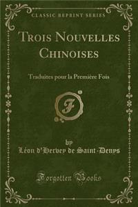 Trois Nouvelles Chinoises: Traduites Pour La PremiÃ¨re Fois (Classic Reprint)