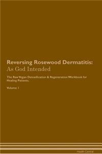 Reversing Rosewood Dermatitis: As God Intended the Raw Vegan Plant-Based Detoxification & Regeneration Workbook for Healing Patients. Volume 1